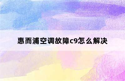 惠而浦空调故障c9怎么解决