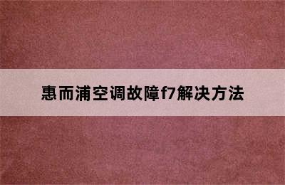 惠而浦空调故障f7解决方法