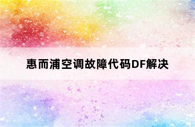 惠而浦空调故障代码DF解决