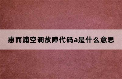 惠而浦空调故障代码a是什么意思