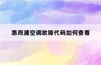 惠而浦空调故障代码如何查看