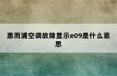 惠而浦空调故障显示e09是什么意思