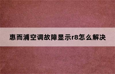 惠而浦空调故障显示r8怎么解决