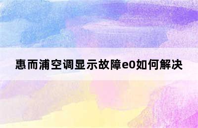 惠而浦空调显示故障e0如何解决