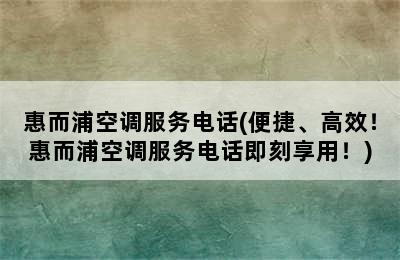 惠而浦空调服务电话(便捷、高效！惠而浦空调服务电话即刻享用！)