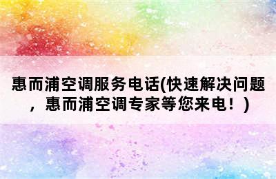 惠而浦空调服务电话(快速解决问题，惠而浦空调专家等您来电！)