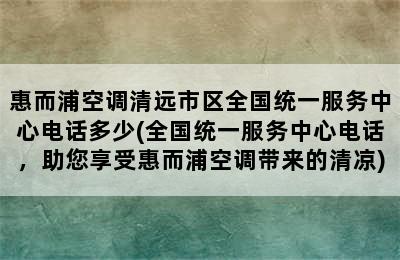 惠而浦空调清远市区全国统一服务中心电话多少(全国统一服务中心电话，助您享受惠而浦空调带来的清凉)