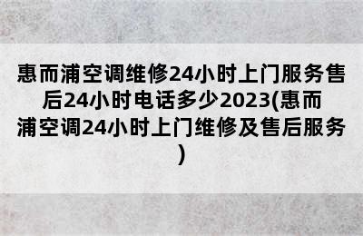 惠而浦空调维修24小时上门服务售后24小时电话多少2023(惠而浦空调24小时上门维修及售后服务)