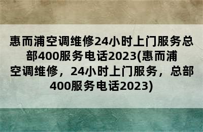 惠而浦空调维修24小时上门服务总部400服务电话2023(惠而浦空调维修，24小时上门服务，总部400服务电话2023)