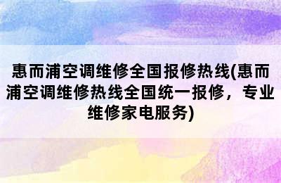 惠而浦空调维修全国报修热线(惠而浦空调维修热线全国统一报修，专业维修家电服务)