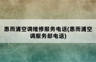 惠而浦空调维修服务电话(惠而浦空调服务部电话)