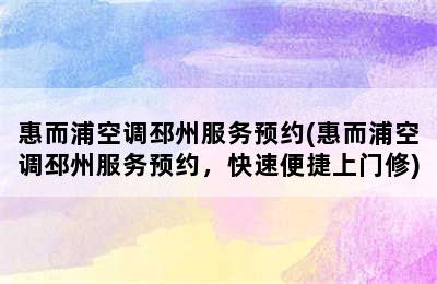 惠而浦空调邳州服务预约(惠而浦空调邳州服务预约，快速便捷上门修)