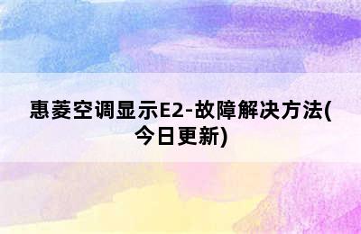 惠菱空调显示E2-故障解决方法(今日更新)