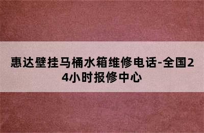 惠达壁挂马桶水箱维修电话-全国24小时报修中心