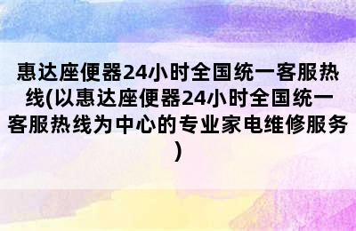 惠达座便器24小时全国统一客服热线(以惠达座便器24小时全国统一客服热线为中心的专业家电维修服务)