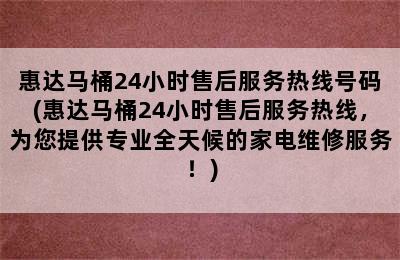 惠达马桶24小时售后服务热线号码(惠达马桶24小时售后服务热线，为您提供专业全天候的家电维修服务！)