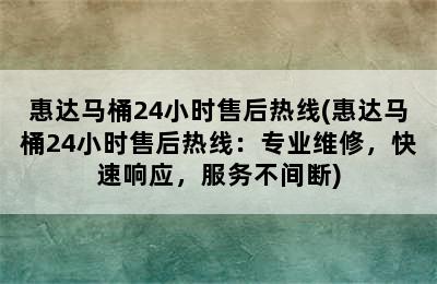 惠达马桶24小时售后热线(惠达马桶24小时售后热线：专业维修，快速响应，服务不间断)