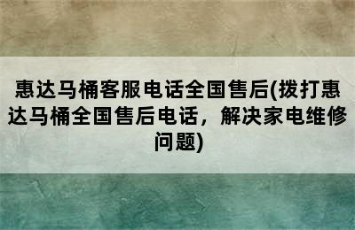 惠达马桶客服电话全国售后(拨打惠达马桶全国售后电话，解决家电维修问题)