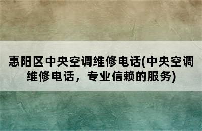 惠阳区中央空调维修电话(中央空调维修电话，专业信赖的服务)