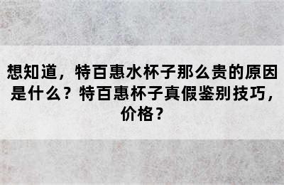 想知道，特百惠水杯子那么贵的原因是什么？特百惠杯子真假鉴别技巧，价格？