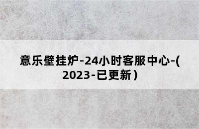 意乐壁挂炉-24小时客服中心-(2023-已更新）