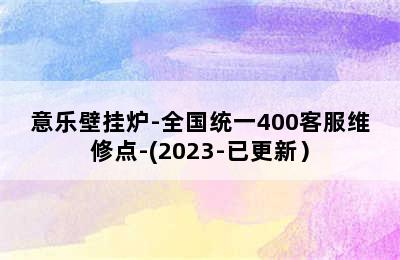 意乐壁挂炉-全国统一400客服维修点-(2023-已更新）