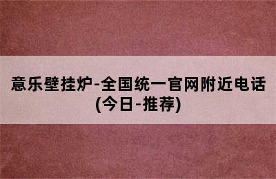 意乐壁挂炉-全国统一官网附近电话(今日-推荐)