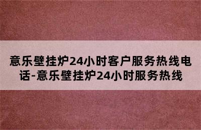 意乐壁挂炉24小时客户服务热线电话-意乐壁挂炉24小时服务热线