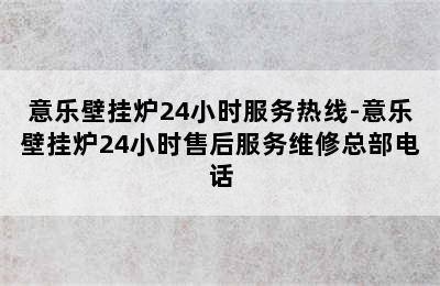 意乐壁挂炉24小时服务热线-意乐壁挂炉24小时售后服务维修总部电话