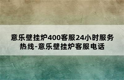 意乐壁挂炉400客服24小时服务热线-意乐壁挂炉客服电话