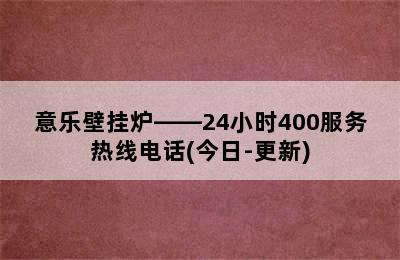 意乐壁挂炉——24小时400服务热线电话(今日-更新)