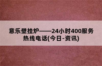 意乐壁挂炉——24小时400服务热线电话(今日-资讯)