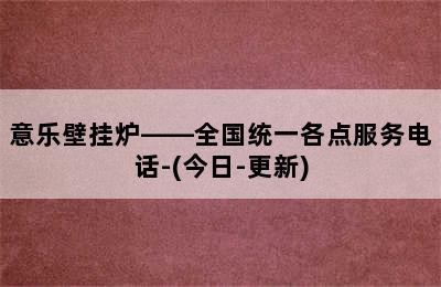 意乐壁挂炉——全国统一各点服务电话-(今日-更新)