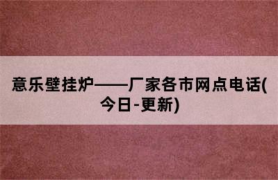 意乐壁挂炉——厂家各市网点电话(今日-更新)