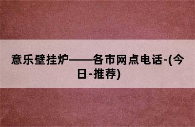 意乐壁挂炉——各市网点电话-(今日-推荐)