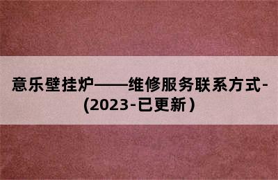 意乐壁挂炉——维修服务联系方式-(2023-已更新）