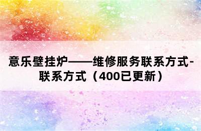 意乐壁挂炉——维修服务联系方式-联系方式（400已更新）