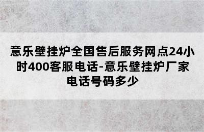 意乐壁挂炉全国售后服务网点24小时400客服电话-意乐壁挂炉厂家电话号码多少