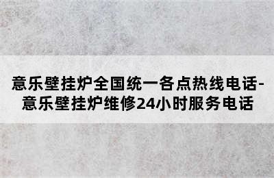 意乐壁挂炉全国统一各点热线电话-意乐壁挂炉维修24小时服务电话