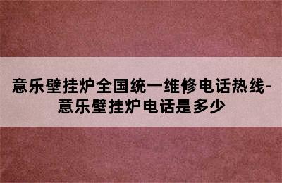 意乐壁挂炉全国统一维修电话热线-意乐壁挂炉电话是多少