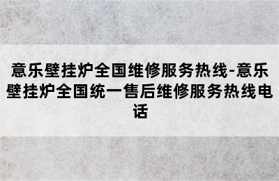 意乐壁挂炉全国维修服务热线-意乐壁挂炉全国统一售后维修服务热线电话