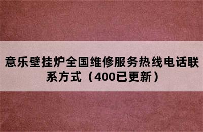 意乐壁挂炉全国维修服务热线电话联系方式（400已更新）