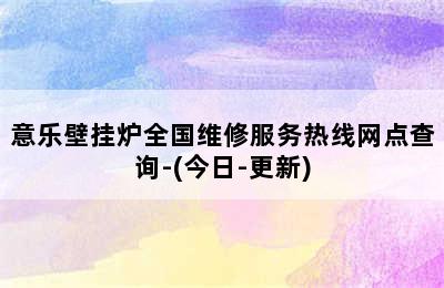 意乐壁挂炉全国维修服务热线网点查询-(今日-更新)