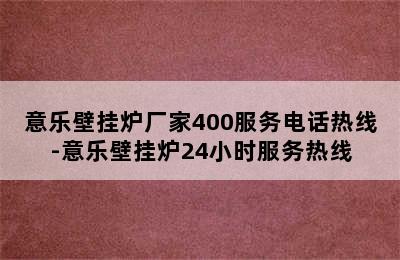 意乐壁挂炉厂家400服务电话热线-意乐壁挂炉24小时服务热线