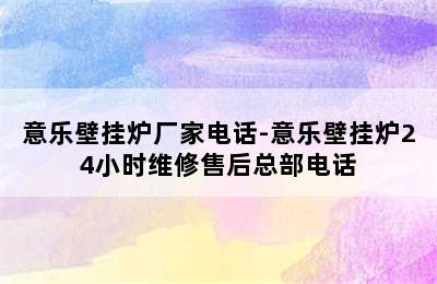 意乐壁挂炉厂家电话-意乐壁挂炉24小时维修售后总部电话