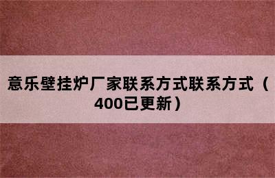 意乐壁挂炉厂家联系方式联系方式（400已更新）