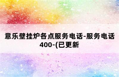 意乐壁挂炉各点服务电话-服务电话400-(已更新