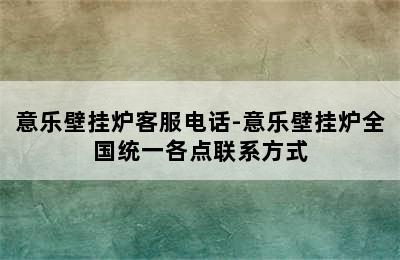 意乐壁挂炉客服电话-意乐壁挂炉全国统一各点联系方式