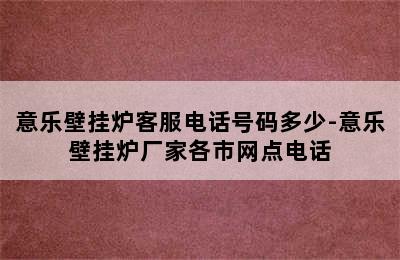 意乐壁挂炉客服电话号码多少-意乐壁挂炉厂家各市网点电话