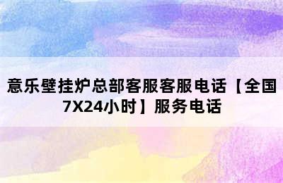 意乐壁挂炉总部客服客服电话【全国7X24小时】服务电话